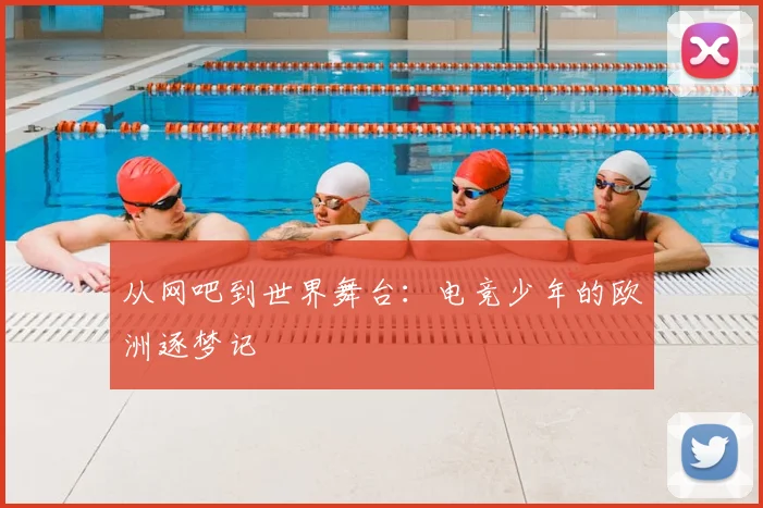 从网吧到世界舞台：电竞少年的欧洲逐梦记