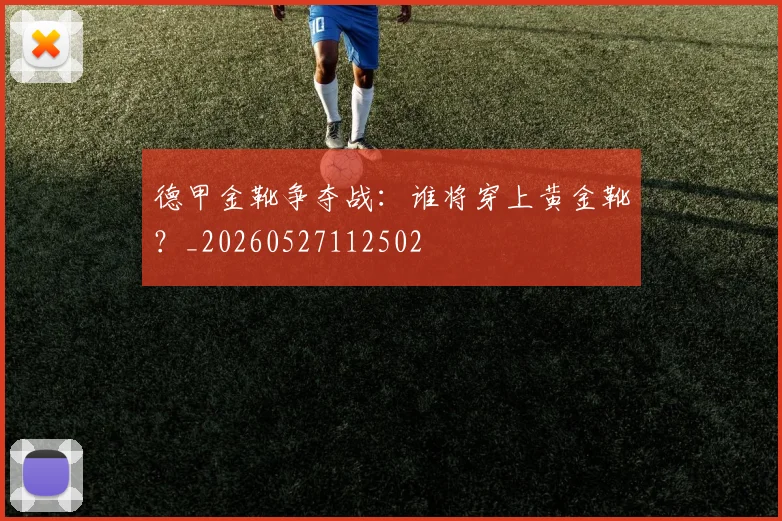 德甲金靴争夺战：谁将穿上黄金靴？_20260527112502