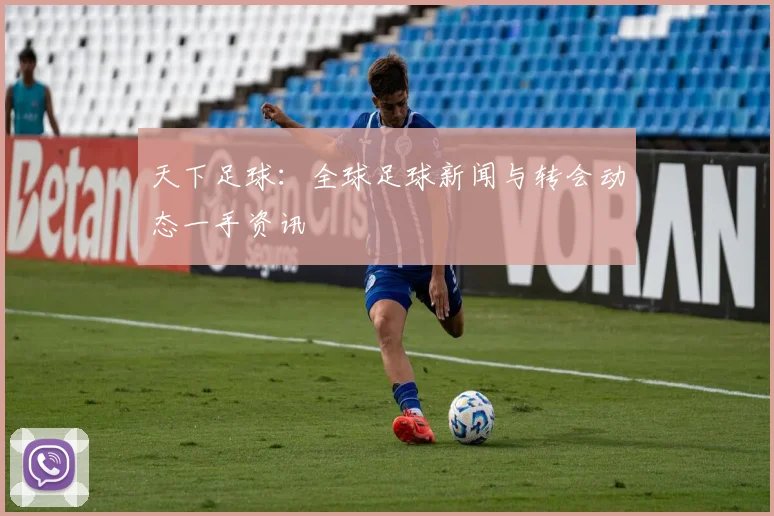 天下足球：全球足球新闻与转会动态一手资讯