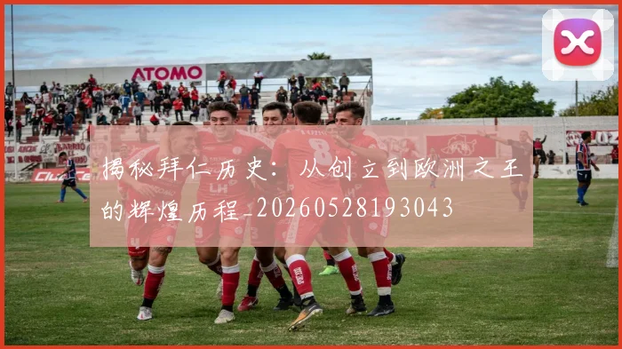 揭秘拜仁历史：从创立到欧洲之王的辉煌历程_20260528193043