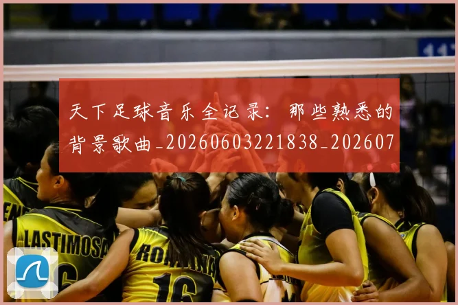 天下足球音乐全记录：那些熟悉的背景歌曲_20260603221838_20260703225844